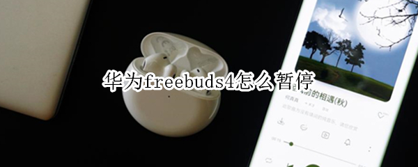 华为freebuds4怎么暂停（华为freebuds4暂停播放）