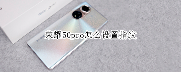 荣耀50pro怎么设置指纹（荣耀50pro怎么设置指纹密码）