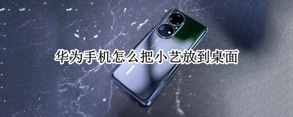 华为手机怎么把小艺放到桌面（华为手机小艺怎么设置到手机桌面上）
