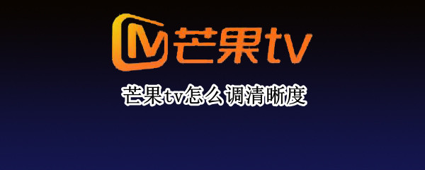 芒果tv怎么调清晰度（芒果tv怎么调清晰度手机）
