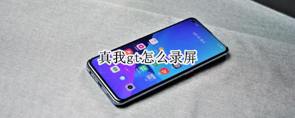 真我gt怎么录屏（真我手机怎么录制屏幕）