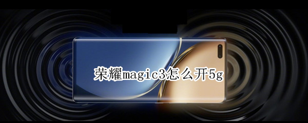 荣耀magic3怎么开5g（荣耀magic3怎么开机使用）