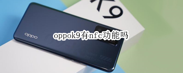 oppok9有nfc功能吗 oppok10有nfc功能吗