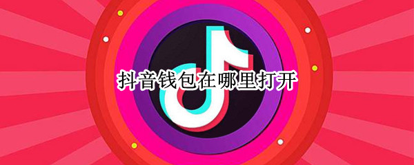 抖音钱包在哪里打开（抖音钱包在哪里打开苹果手机）