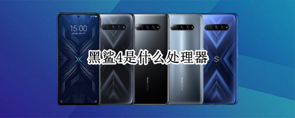 黑鲨4是什么处理器 黑鲨4是什么处理器?