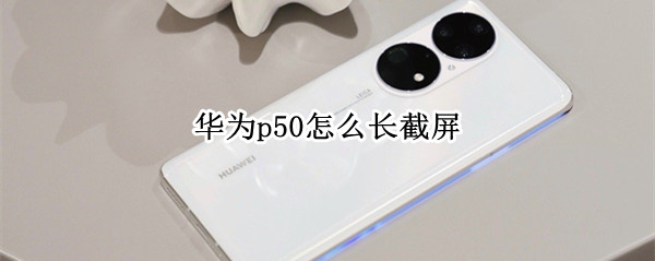 华为p50怎么长截屏（华为P50手机截屏怎么截屏）