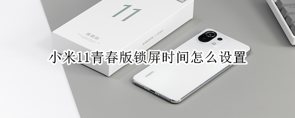 小米11青春版锁屏时间怎么设置（小米11青春版如何设置锁屏）