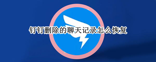 钉钉删除的聊天记录怎么恢复（钉钉删除的聊天记录怎么恢复正常）