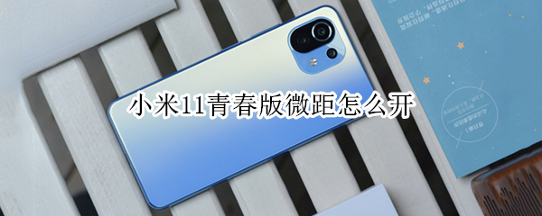 小米11青春版微距怎么开 小米11青春版微距怎么用