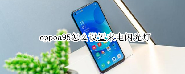 oppoa95怎么设置来电闪光灯（oppoa9手机来电闪光灯怎么设置）