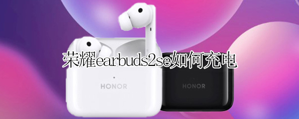荣耀earbuds2se如何充电 荣耀earbuds2se盒用什么充电器充电