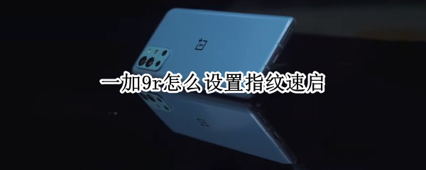 一加9r怎么设置指纹速启 一加9r怎么设置指纹速启模式