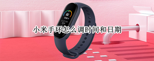 小米手环怎么调时间和日期 小米手环怎么调时间和日期时间
