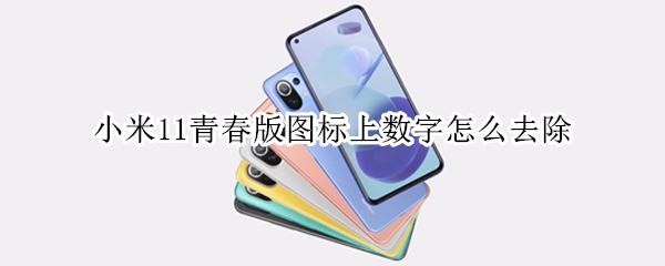 小米11青春版图标上数字怎么去除 小米11青春版图标上数字怎么去除啊