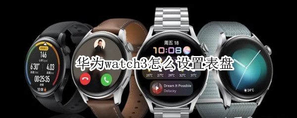 华为watch3怎么设置表盘（华为watch3怎么设置表盘左右滑动打开的应用?）