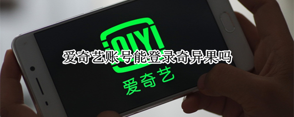 爱奇艺账号能登录奇异果吗（爱奇艺账号可以登录奇异果吗）