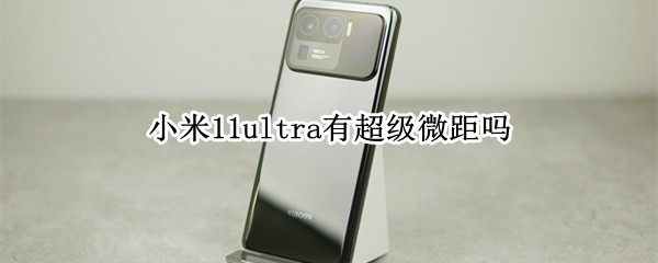 小米11ultra有超级微距吗（小米11ultra有微距镜头吗）