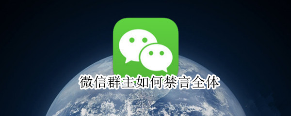 微信群主如何禁言全体 微信群主如何禁言全体成员