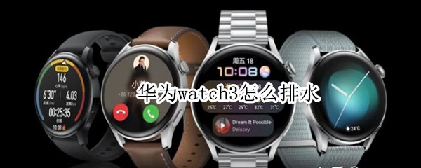 华为watch3怎么排水（华为watch3排水功能怎么用）