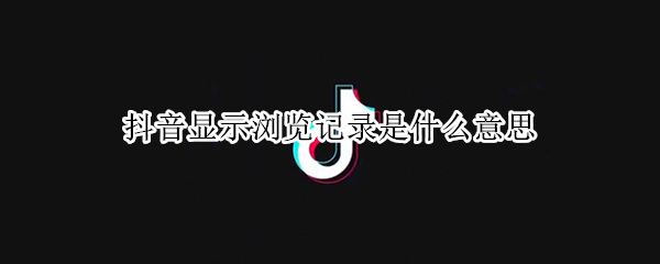 抖音显示浏览记录是什么意思（抖音显示浏览记录是什么意思呀）