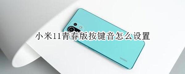 小米11青春版按键音怎么设置 小米11青春版音量键