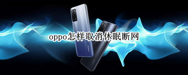 oppo怎样取消休眠断网 oppor9s怎样取消休眠断网