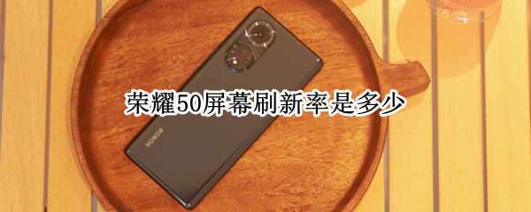 荣耀50屏幕刷新率是多少（荣耀50屏幕刷新率是多少帧）