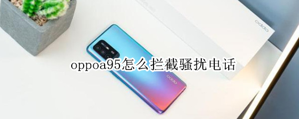 oppoa95怎么拦截骚扰电话 oppoa59s怎么拦截骚扰电话