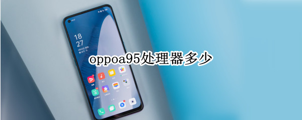 oppoa95处理器多少（oppoa95手机多大）