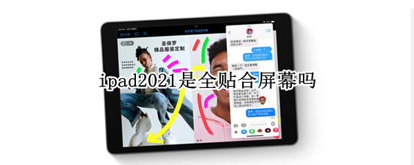 ipad2021是全贴合屏幕吗（ipad2021是全贴合屏幕吗?）