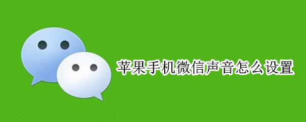 苹果手机微信声音怎么设置（苹果手机微信声音怎么设置大小）
