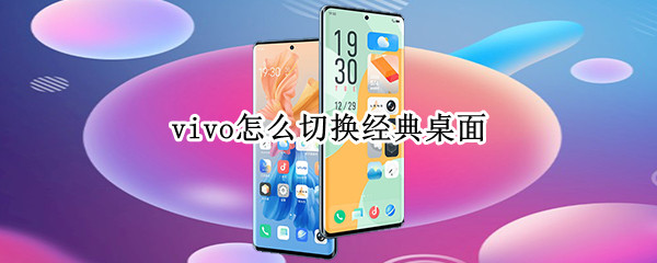 vivo怎么切换经典桌面（vivo经典桌面怎么恢复）