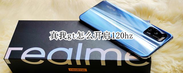 真我gt怎么开启120hz 真我gt怎么开启5g