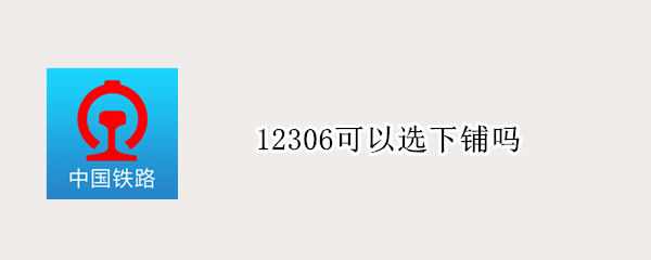 12306可以选下铺吗 12306不能选下铺吗
