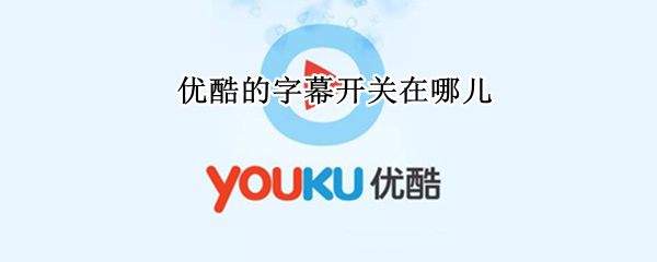优酷的字幕开关在哪儿（优酷字幕怎么开）