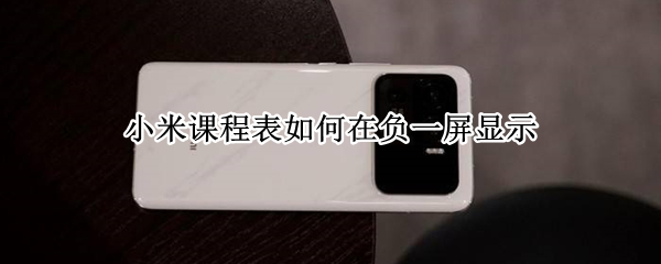 小米课程表如何在负一屏显示（miui课程表 负一屏）