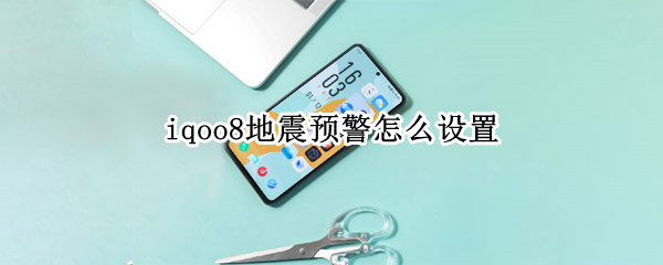 iqoo8地震预警怎么设置（iqoo手机地震预警怎么设置）