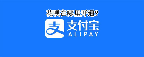 花呗在哪里开通?（抖音花呗在哪里开通）