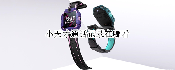小天才通话记录在哪看（小天才可以看到通话记录吗）