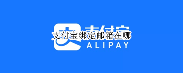 支付宝绑定邮箱在哪（支付宝绑定邮箱在哪里绑定手机）