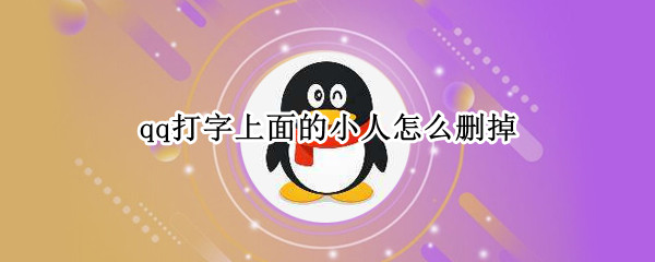 qq打字上面的小人怎么删掉（qq里小人怎么删除）