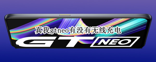 真我gtneo有没有无线充电（真我gtneo2有无线充电吗）