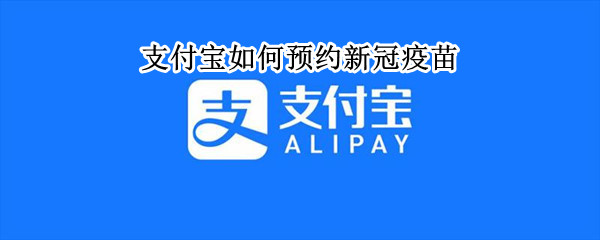 支付宝如何预约新冠疫苗 支付宝如何预约新冠疫苗第三针