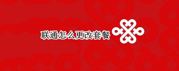 联通怎么更改套餐（联通怎么更改套餐为最低消费）