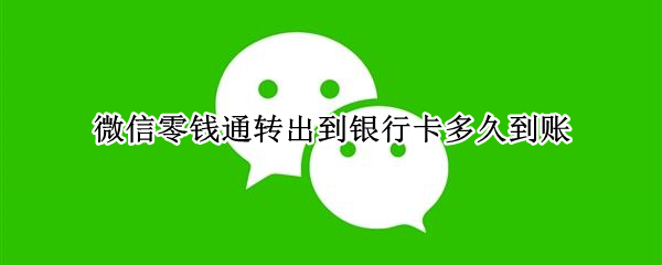 微信零钱通转出到银行卡多久到账（从微信零钱通里转出银行卡需要多久到账）