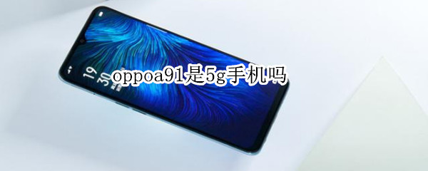 oppoa91是5g手机吗 oppoa91是5g手机吗?