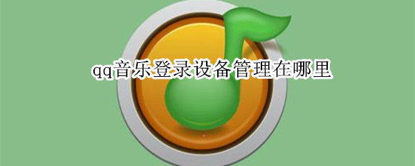qq音乐登录设备管理在哪里（qq音乐登录设备管理在哪里电脑版）