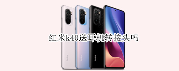 红米k40送耳机转接头吗 红米k40送不送耳机转接头