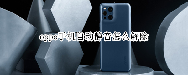 oppo手机自动静音怎么解除 oppo手机自动静音