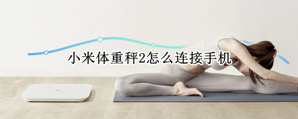 小米体重秤2怎么连接手机 小米体重秤2怎么调公斤和斤